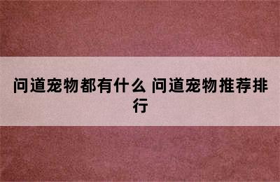 问道宠物都有什么 问道宠物推荐排行